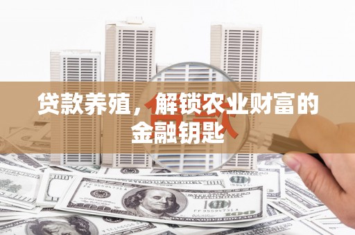 秀山贷款养殖，解锁农业财富的金融钥匙