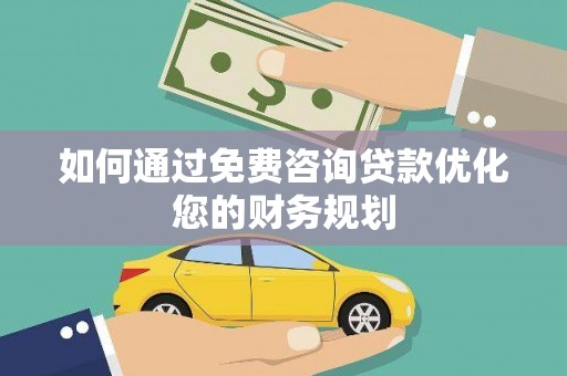 东明如何通过免费咨询贷款优化您的财务规划