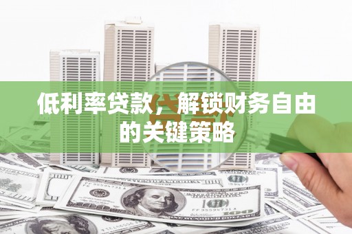 新屋低利率贷款，解锁财务自由的关键策略