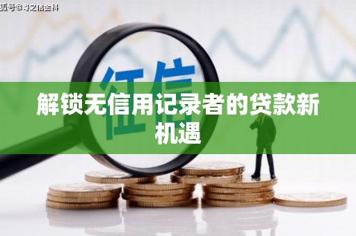 土库解锁无信用记录者的贷款新机遇