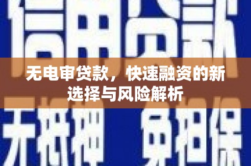 沧源无电审贷款，快速融资的新选择与风险解析