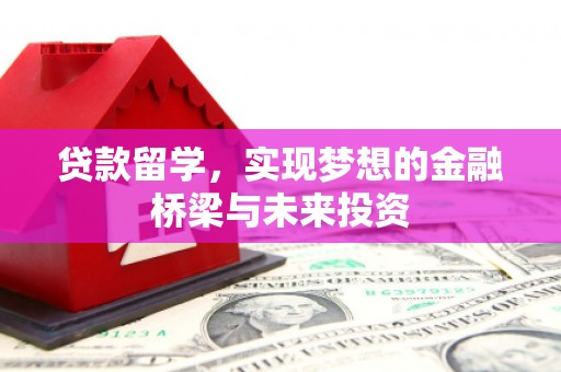 士林贷款留学，实现梦想的金融桥梁与未来投资