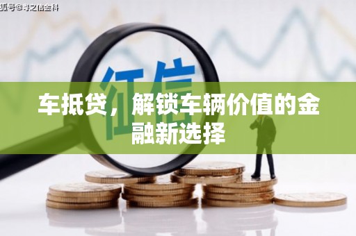 土默特左旗车抵贷，解锁车辆价值的金融新选择