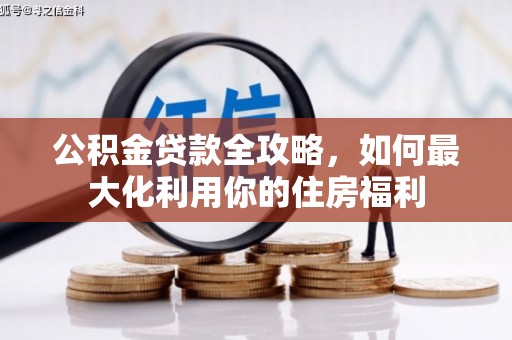 北市公积金贷款全攻略，如何最大化利用你的住房福利