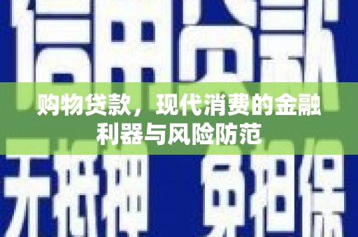 丰原购物贷款，现代消费的金融利器与风险防范