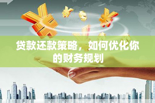 沂水贷款还款策略，如何优化你的财务规划