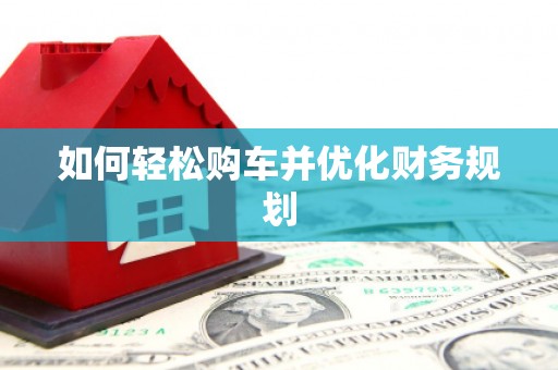 随州如何轻松购车并优化财务规划