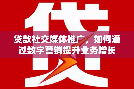 长白贷款社交媒体推广，如何通过数字营销提升业务增长