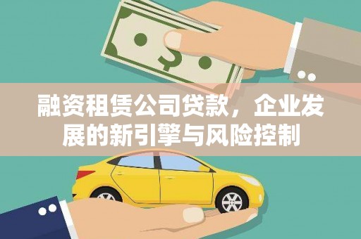 江夏融资租赁公司贷款，企业发展的新引擎与风险控制