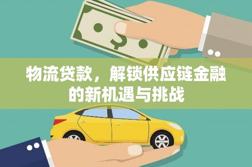 日土物流贷款，解锁供应链金融的新机遇与挑战