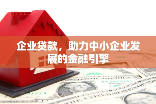 广汉企业贷款，助力中小企业发展的金融引擎