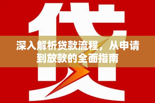 将军深入解析贷款流程，从申请到放款的全面指南