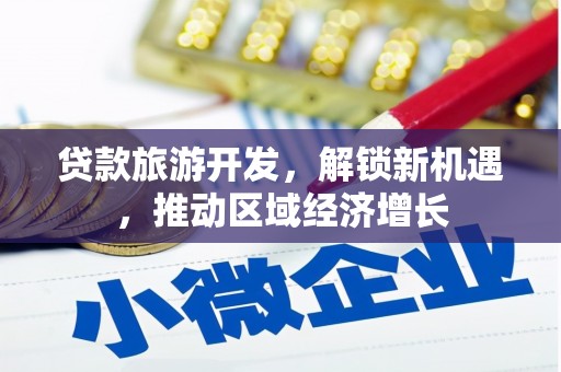 罗城贷款旅游开发，解锁新机遇，推动区域经济增长
