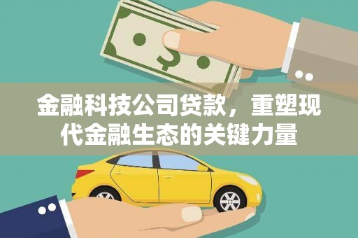 古冶金融科技公司贷款，重塑现代金融生态的关键力量