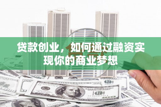 秦安贷款创业，如何通过融资实现你的商业梦想