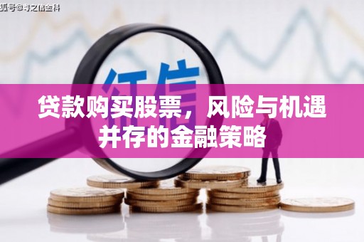 青云谱贷款购买股票，风险与机遇并存的金融策略