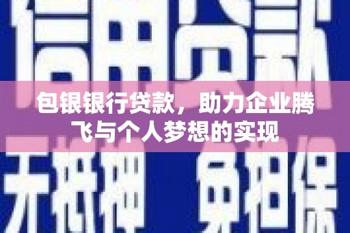 自贡包银银行贷款，助力企业腾飞与个人梦想的实现