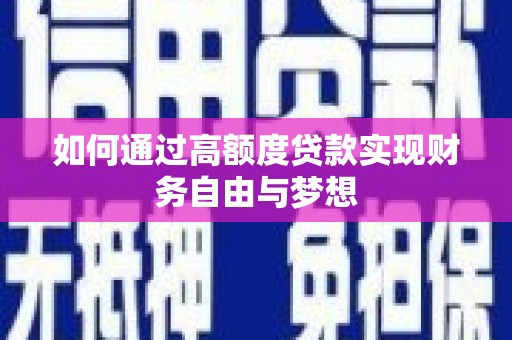 比如如何通过高额度贷款实现财务自由与梦想