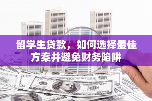 且末留学生贷款，如何选择最佳方案并避免财务陷阱