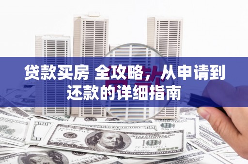 郎溪贷款买房 全攻略，从申请到还款的详细指南