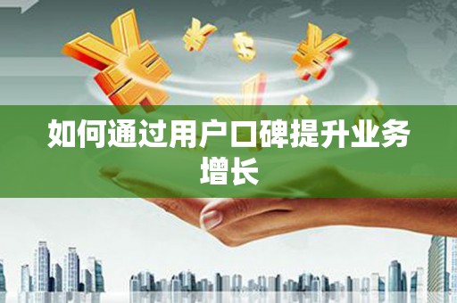 镇雄如何通过用户口碑提升业务增长