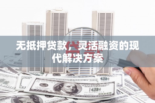 平南无抵押贷款，灵活融资的现代解决方案
