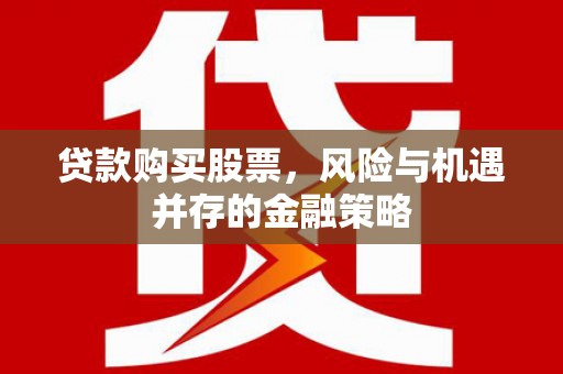 安丘贷款购买股票，风险与机遇并存的金融策略