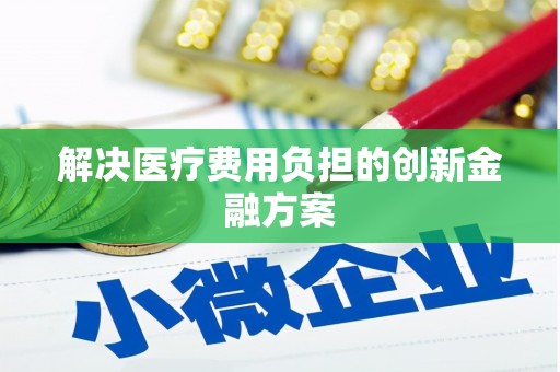 汾阳解决医疗费用负担的创新金融方案