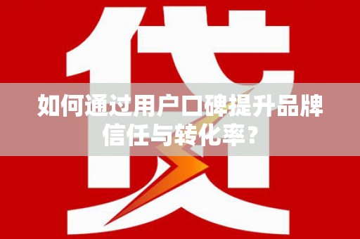 石排如何通过用户口碑提升品牌信任与转化率？