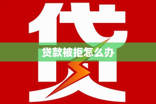 洪梅贷款被拒怎么办