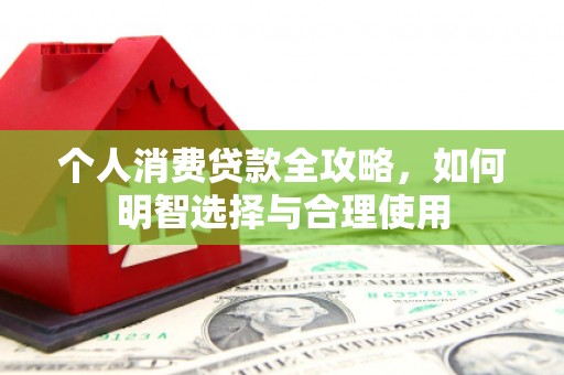 涟水个人消费贷款全攻略，如何明智选择与合理使用