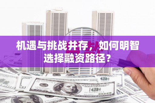 和田机遇与挑战并存，如何明智选择融资路径？