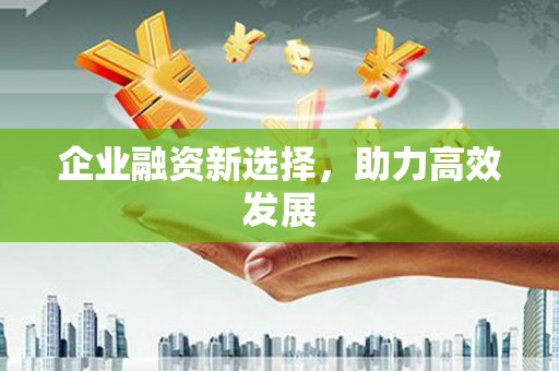 富县企业融资新选择，助力高效发展