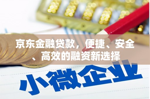 单县京东金融贷款，便捷、安全、高效的融资新选择