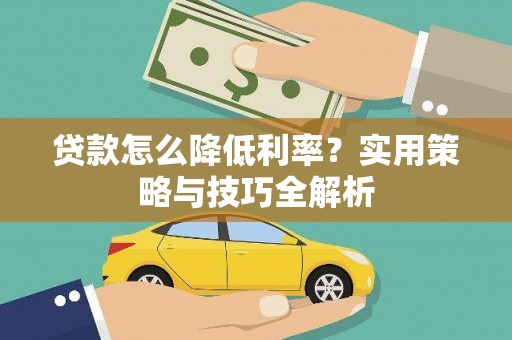 郸城贷款怎么降低利率？实用策略与技巧全解析